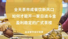 全天茶市成餐飲新風口，如何才能開一家日進斗金，盈利穩定的廣式茶樓?